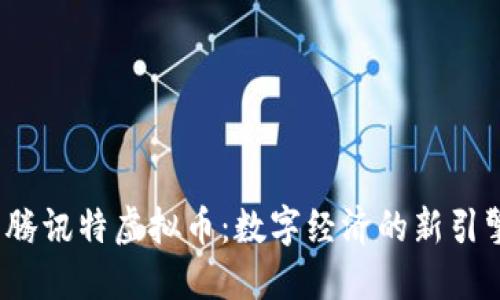  腾讯特虚拟币：数字经济的新引擎