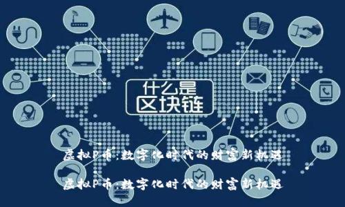 虚拟P币:数字化时代的财富新机遇
虚拟P币:数字化时代的财富新机遇