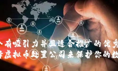 思考一个有吸引力并且适合推广的优秀  
如何选择虚拟币处置公司来保护你的数字资产?