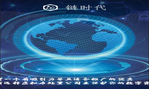 思考一个有吸引力并且适合推广的优秀  
如何选择虚拟币处置公司来保护你的数字资产?