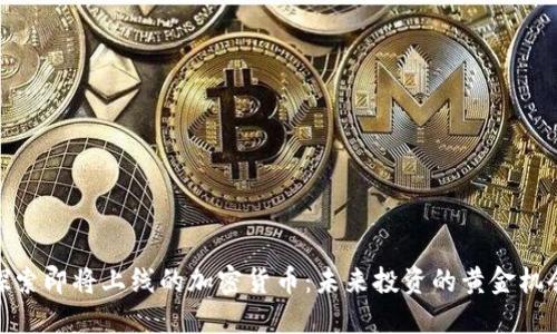 探索即将上线的加密货币:未来投资的黄金机会
