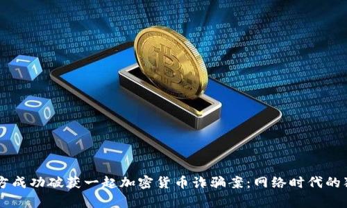 西安警方成功破获一起加密货币诈骗案:网络时代的犯罪斗争