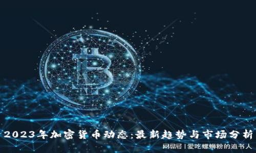 2023年加密货币动态:最新趋势与市场分析