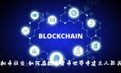 br虚拟币社交：如何在数字货币世界中建立人际关