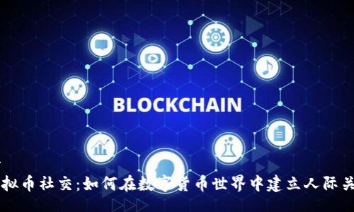 br
虚拟币社交：如何在数字货币世界中建立人际关系