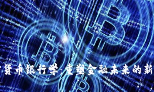 加密货币银行学:重塑金融未来的新动力