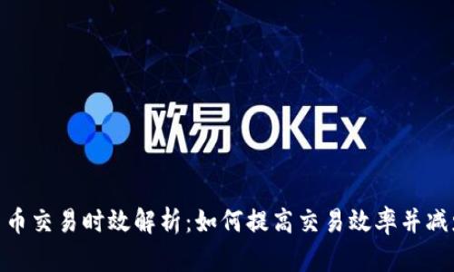 加密货币交易时效解析:如何提高交易效率并减少风险