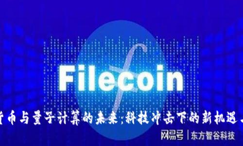 加密货币与量子计算的未来:科技冲击下的新机遇与挑战