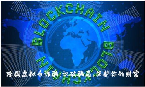 跨国虚拟币诈骗:识破骗局,保护你的财富