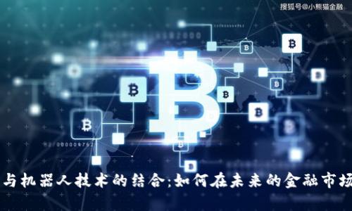 揭秘虚拟币与机器人技术的结合:如何在未来的金融市场中崭露头角