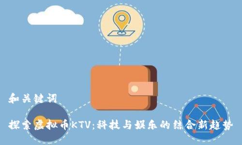 和关键词
探索虚拟币KTV:科技与娱乐的结合新趋势