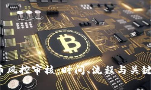 加密货币风控审核:时间、流程与关键要素解析