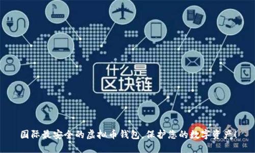 国际最安全的虚拟币钱包,保护您的数字资产!