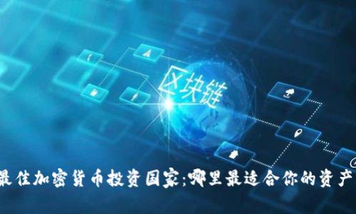 全球最佳加密货币投资国家：哪里最适合你的资产增值？