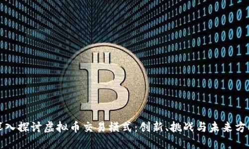 深入探讨虚拟币交易模式:创新、挑战与未来方向
