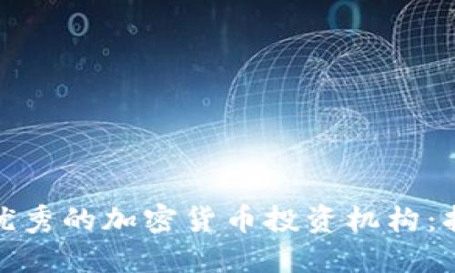 如何选择优秀的加密货币投资机构:指南与建议