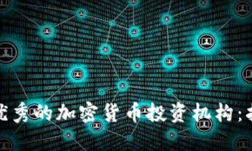 如何选择优秀的加密货币投资机构:指南与建议