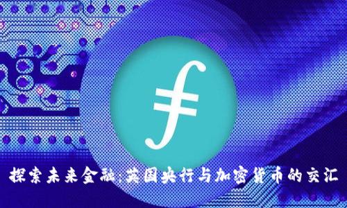 探索未来金融:英国央行与加密货币的交汇