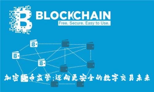 加密货币监管:迈向更安全的数字交易未来