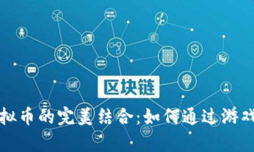 游戏与虚拟币的完美结合：如何通过游戏获取财富