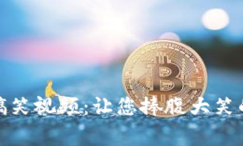 加密货币群的搞笑视频：让您捧腹大笑的虚拟货币趣事