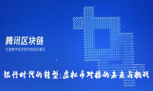 银行时代的转型:虚拟币对接的未来与挑战