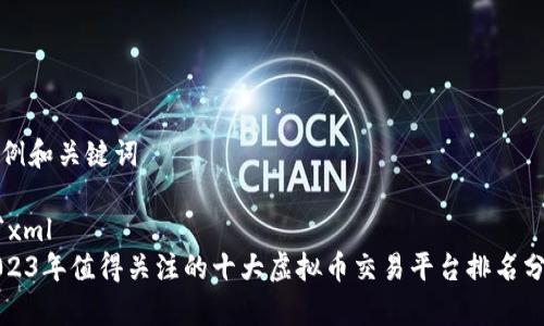 示例和关键词

```xml
2023年值得关注的十大虚拟币交易平台排名分析