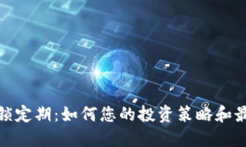 加密货币锁定期:如何您的投资策略和最大化收益