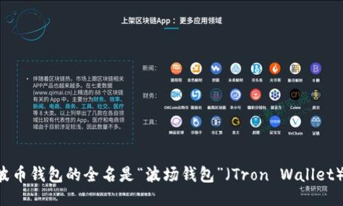 波币钱包的全名是“波场钱包”（Tron Wallet）。