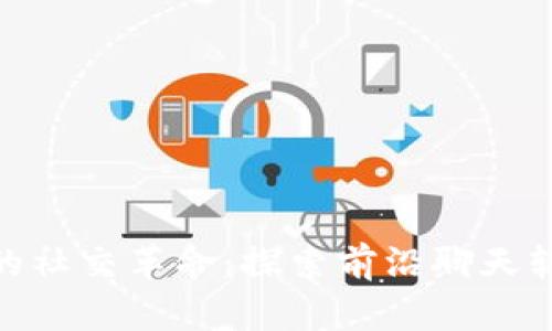 加密货币时代的社交革命：探索前沿聊天软件的无界沟通