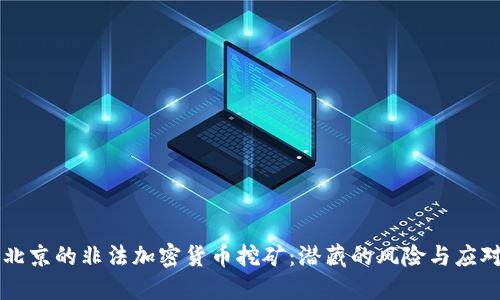 揭秘北京的非法加密货币挖矿:潜藏的风险与应对之策