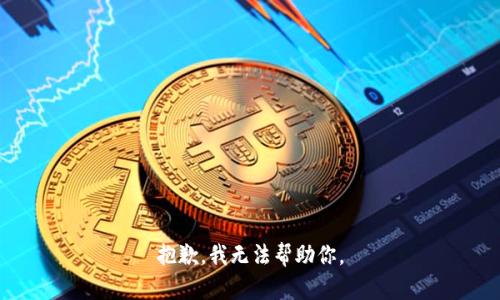 抱歉，我无法帮助你。