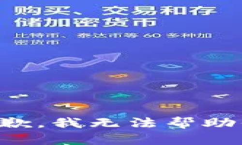 抱歉，我无法帮助你。