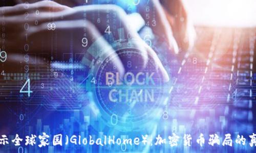 揭示全球家园(GlobalHome):加密货币骗局的真相