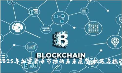 2025年加密货币市场的未来展望:机遇与挑战