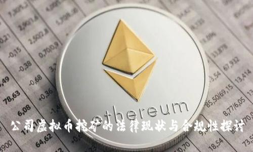 公司虚拟币挖矿的法律现状与合规性探讨