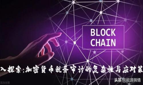 深入探索：加密货币税务审计的复杂性与应对策略