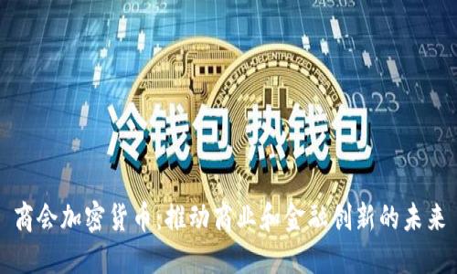 商会加密货币:推动商业和金融创新的未来