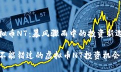 虚拟币N7:暴风骤雨中的投资新选择你不能错过的