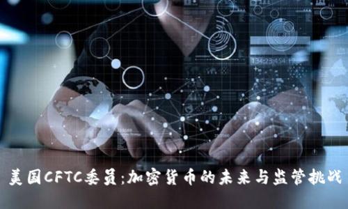 美国CFTC委员：加密货币的未来与监管挑战