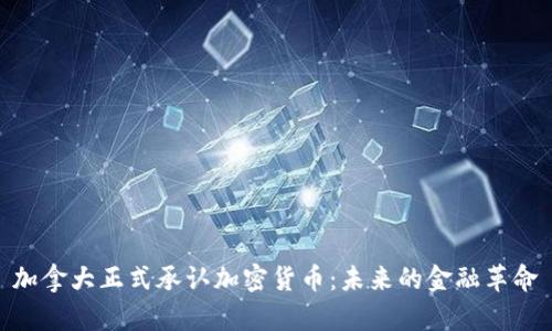 加拿大正式承认加密货币：未来的金融革命