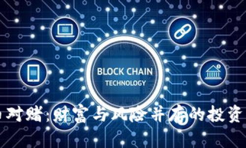 虚拟币对赌：财富与风险并存的投资新潮流