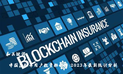 和关键词

 中国虚拟币用户数量排行榜：2023年最新统计分析