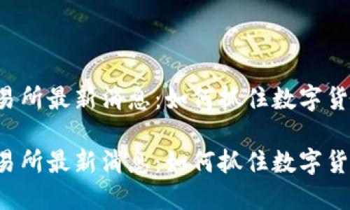 虚拟币交易所最新消息：如何抓住数字货币的风口？

虚拟币交易所最新消息：如何抓住数字货币的风口？