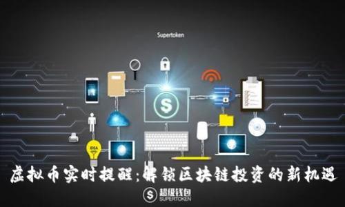 虚拟币实时提醒:解锁区块链投资的新机遇