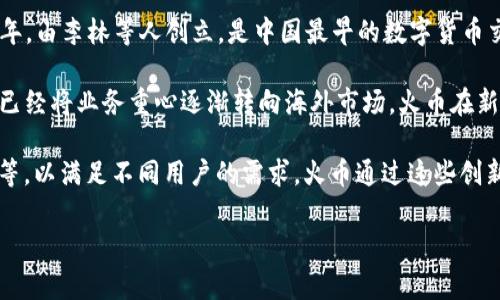 火币（Huobi）是一家专注于数字货币交易的平台，其总部位于新加坡。火币成立于2013年，由李林等人创立，是中国最早的数字货币交易所之一。火币的主要业务包括数字资产交易、钱包服务、区块链资产的研发与投资等。

尽管火币最初起源于中国，但由于中国政府对虚拟货币交易的监管政策，该公司近年来已经将业务重心逐渐转向海外市场。火币在新加坡、美国、韩国、澳大利亚等多个国家和地区设有分支机构，并提供多种语言的服务。

火币还推出了一系列基于区块链的金融服务，例如火币生态链（HECO）和火币资产管理等，以满足不同用户的需求。火币通过这些创新的服务，不仅吸引了大量用户，也为区块链技术的发展做出了贡献。

如果您对火币有更多具体的问题或需要更详细的内容，请告诉我！