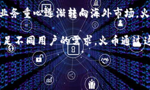 火币（Huobi）是一家专注于数字货币交易的平台，其总部位于新加坡。火币成立于2013年，由李林等人创立，是中国最早的数字货币交易所之一。火币的主要业务包括数字资产交易、钱包服务、区块链资产的研发与投资等。

尽管火币最初起源于中国，但由于中国政府对虚拟货币交易的监管政策，该公司近年来已经将业务重心逐渐转向海外市场。火币在新加坡、美国、韩国、澳大利亚等多个国家和地区设有分支机构，并提供多种语言的服务。

火币还推出了一系列基于区块链的金融服务，例如火币生态链（HECO）和火币资产管理等，以满足不同用户的需求。火币通过这些创新的服务，不仅吸引了大量用户，也为区块链技术的发展做出了贡献。

如果您对火币有更多具体的问题或需要更详细的内容，请告诉我！