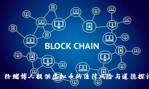 : 给赌博人提供虚拟币的法律风险与道德探讨