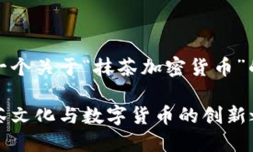 当然！以下是一个关于“抹茶加密货币”的和相关信息。

抹茶币：融合茶文化与数字货币的创新之旅