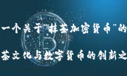当然！以下是一个关于“抹茶加密货币”的和相关信息。

抹茶币：融合茶文化与数字货币的创新之旅